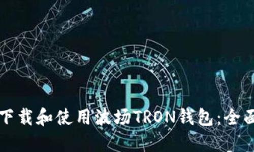 如何下载和使用波场TRON钱包：全面指南