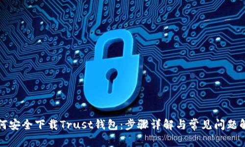 如何安全下载Trust钱包：步骤详解与常见问题解答
