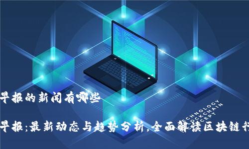 区块链早报的新闻有哪些

区块链早报：最新动态与趋势分析，全面解读区块链行业新闻
