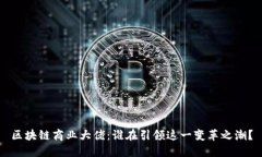 区块链商业大佬：谁在引领这一变革之潮？