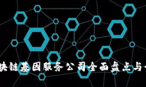 探索未来：区块链基因服务公司全面盘点与行业前景分析
