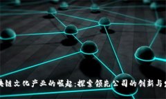 区块链文化产业的崛起：探索领先公司的创新与