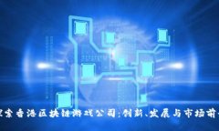 探索香港区块链游戏公司：创新、发展与市场前