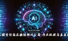 深入探索河南区块链游戏公司：行业现状与未来