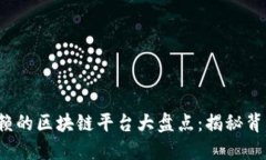 2023年最可信赖的区块链平台大盘点：揭秘背后的