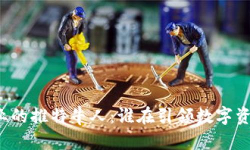 区块链行业的推特牛人：谁在引领数字资产的未来？
