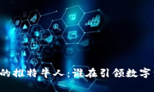 区块链行业的推特牛人：谁在引领数字资产的未来？