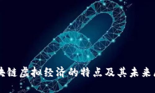 区块链虚拟经济的特点及其未来展望