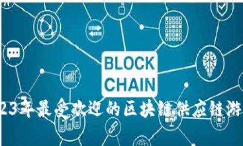 全面解析：2023年最受欢迎的区块链供应链游戏推荐与玩法
