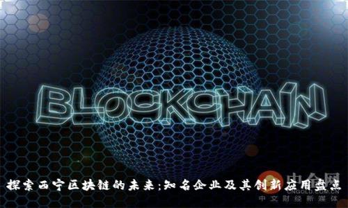 探索西宁区块链的未来：知名企业及其创新应用盘点
