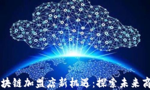 
韩国区块链加盟店新机遇：探索未来商业模式