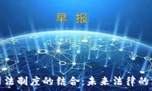  
区块链与司法制度的结合：未来法律的支柱与挑战