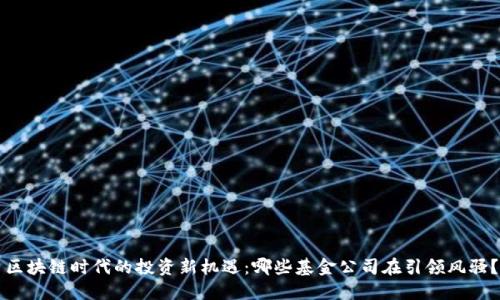 区块链时代的投资新机遇：哪些基金公司在引领风骚？