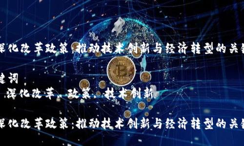 思考
区块链深化改革政策：推动技术创新与经济转型的关键驱动力

相关关键词
区块链, 深化改革, 政策, 技术创新

区块链深化改革政策：推动技术创新与经济转型的关键驱动力