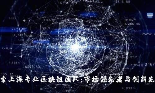 探索上海专业区块链团队：市场领先者与创新先锋