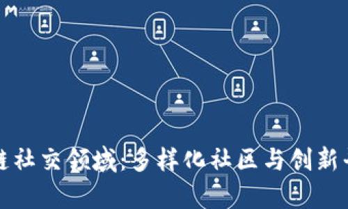 探秘区块链社交领域：多样化社区与创新平台全解析