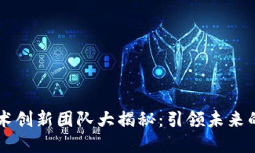 区块链技术创新团队大揭秘：引领未来的先锋力量