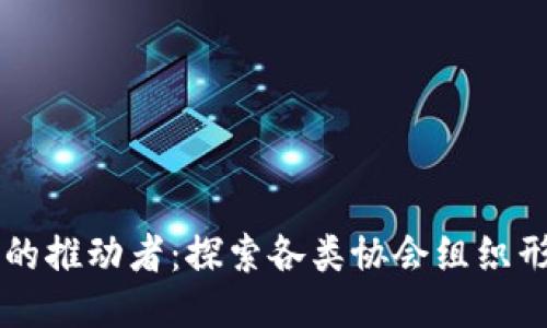 区块链技术的推动者：探索各类协会组织形式及其作用