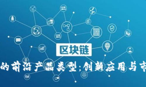 区块链技术的前沿产品类型：创新应用与市场趋势分析
