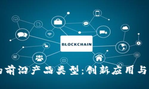 区块链技术的前沿产品类型：创新应用与市场趋势分析