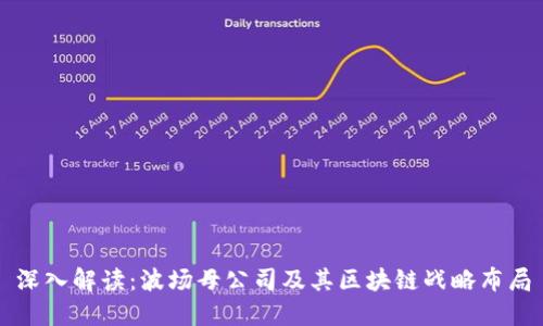 深入解读：波场母公司及其区块链战略布局