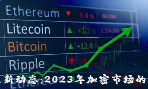 
瑞波场币最新动态：2023年加密市场的潜力与挑战