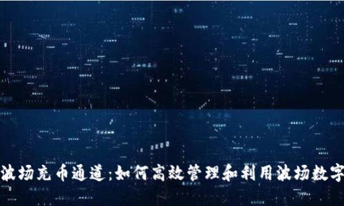 探索波场充币通道：如何高效管理和利用波场数字资产