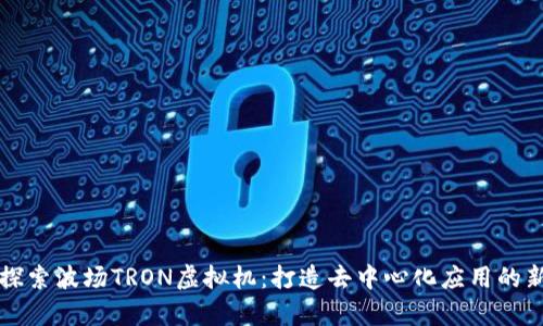 深入探索波场TRON虚拟机：打造去中心化应用的新前沿