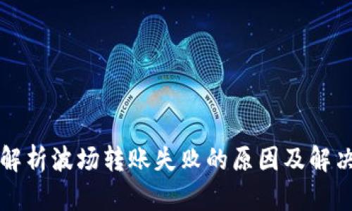 深入解析波场转账失败的原因及解决方案