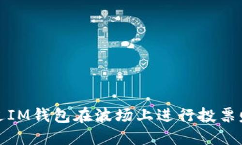  如何通过IM钱包在波场上进行投票赚取收益？