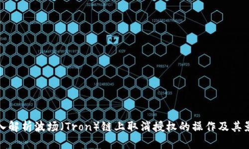 深入解析波场（Tron）链上取消授权的操作及其影响