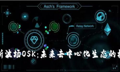 : 深入解析波场OSK：未来去中心化生态的核心驱动力
