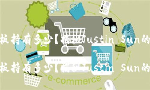 波场币老板持有多少？揭秘Justin Sun的财富之谜

波场币老板持有多少？揭秘Justin Sun的财富之谜