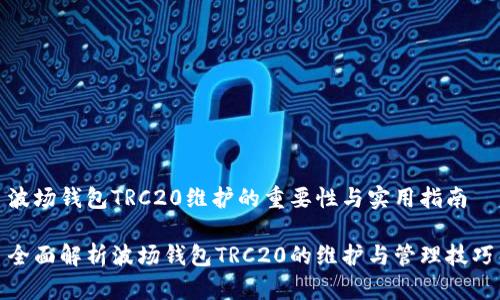 波场钱包TRC20维护的重要性与实用指南

全面解析波场钱包TRC20的维护与管理技巧
