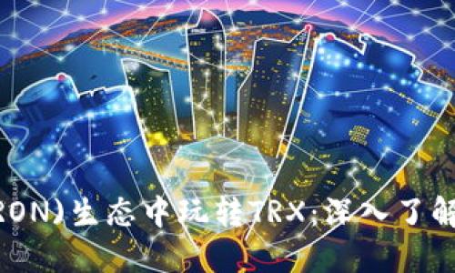 : 在波场(TRON)生态中玩转TRX：深入了解与投资策略