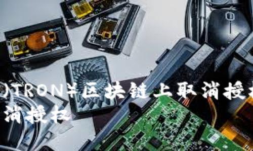 如何在波场（TRON）区块链上取消授权：详细指南
波场怎样取消授权