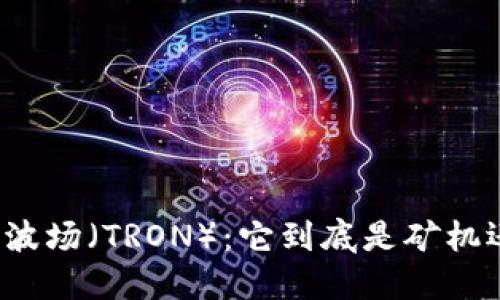 深入探讨波场（TRON）：它到底是矿机还是其他？