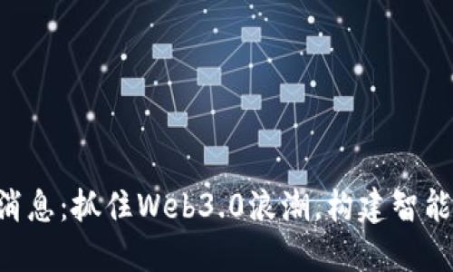波场拼CTP最新消息：抓住Web3.0浪潮，构建智能合约生态的未来