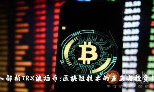 深入解析TRX波场币：区块链技术的未来与投资价值