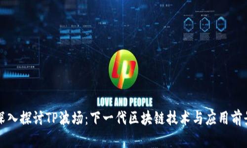 深入探讨TP波场：下一代区块链技术与应用前景
