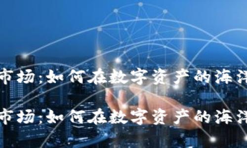 波场转交易市场：如何在数字资产的海洋中乘风破浪

波场转交易市场：如何在数字资产的海洋中乘风破浪