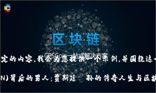 里需要放入您指定的内容，我会为您提供一个示例，并围绕这个内容进行写作。

: 揭秘波场(TRON)背后的男人：贾斯廷·孙的传奇人生与区块链革命
