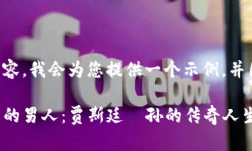 里需要放入您指定的内容，我会为您提供一个示例，并围绕这个内容进行写作。

: 揭秘波场(TRON)背后的男人：贾斯廷·孙的传奇人生与区块链革命
