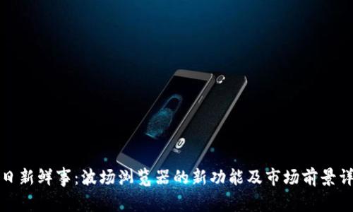 今日新鲜事：波场浏览器的新功能及市场前景详解