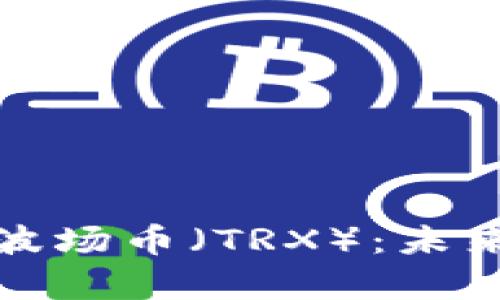 宝二爷深度解析波场币（TRX）：未来发展与投资机会