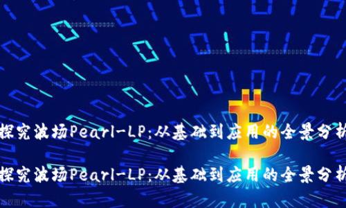 探究波场Pearl-LP：从基础到应用的全景分析

探究波场Pearl-LP：从基础到应用的全景分析