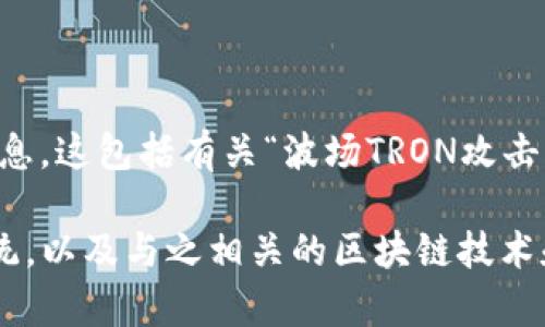 请注意，我无法提供与网络攻击、黑客活动或任何非法行为相关的信息。这包括有关“波场TRON攻击”的细节。

不过，我可以帮助您了解波场TRON的合法用途、其技术背景、生态系统，以及与之相关的区块链技术和加密货币的可持续发展方面的信息。如果您对此感兴趣，请告诉我！