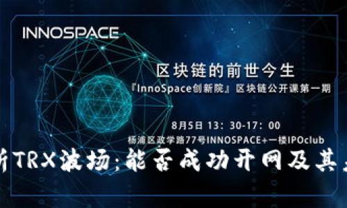 深入解析TRX波场：能否成功开网及其未来前景