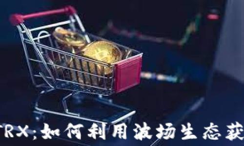 
波场持U免费挖TRX：如何利用波场生态获取收益的全攻略