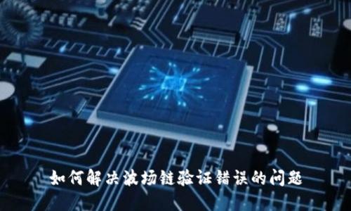如何解决波场链验证错误的问题